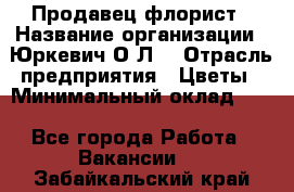 Продавец-флорист › Название организации ­ Юркевич О.Л. › Отрасль предприятия ­ Цветы › Минимальный оклад ­ 1 - Все города Работа » Вакансии   . Забайкальский край